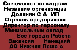 Специалист по кадрам › Название организации ­ Долинин С.А, ИП › Отрасль предприятия ­ Директор по персоналу › Минимальный оклад ­ 28 000 - Все города Работа » Вакансии   . Ненецкий АО,Нижняя Пеша с.